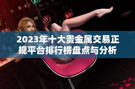 2023年十大贵金属交易正规平台排行榜盘点与分析