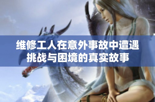 维修工人在意外事故中遭遇挑战与困境的真实故事