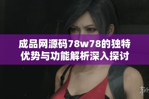 成品网源码78w78的独特优势与功能解析深入探讨