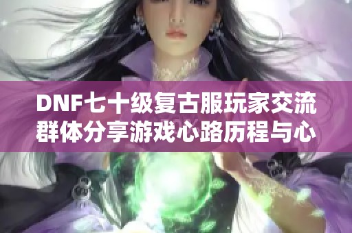 DNF七十级复古服玩家交流群体分享游戏心路历程与心得技巧