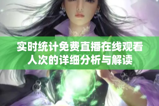 实时统计免费直播在线观看人次的详细分析与解读
