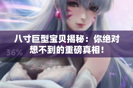 八寸巨型宝贝揭秘：你绝对想不到的重磅真相！