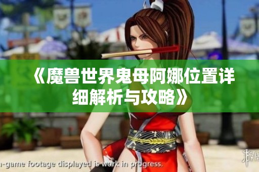 《魔兽世界鬼母阿娜位置详细解析与攻略》