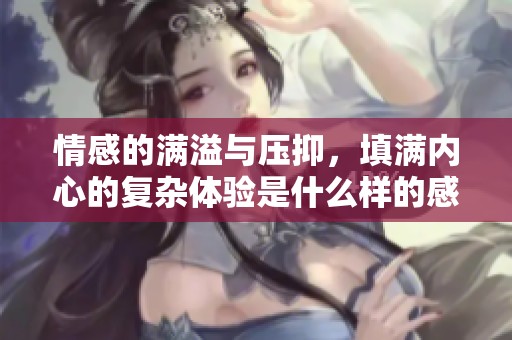 情感的满溢与压抑，填满内心的复杂体验是什么样的感受