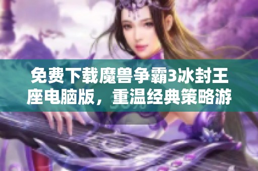 免费下载魔兽争霸3冰封王座电脑版，重温经典策略游戏乐趣