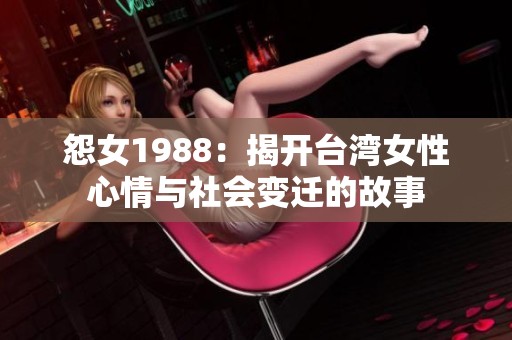 怨女1988：揭开台湾女性心情与社会变迁的故事