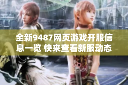 全新9487网页游戏开服信息一览 快来查看新服动态