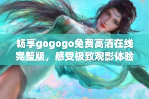畅享gogogo免费高清在线完整版，感受极致观影体验！