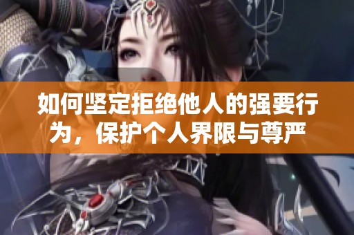 如何坚定拒绝他人的强要行为，保护个人界限与尊严