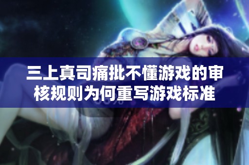 三上真司痛批不懂游戏的审核规则为何重写游戏标准