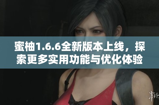 蜜柚1.6.6全新版本上线，探索更多实用功能与优化体验
