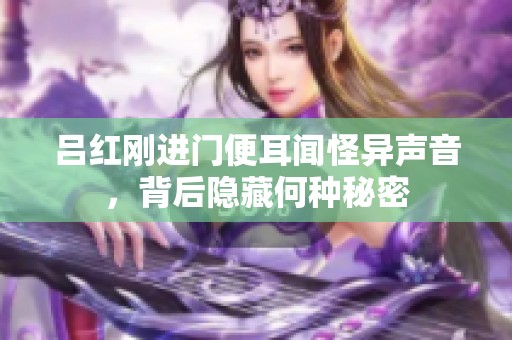 吕红刚进门便耳闻怪异声音，背后隐藏何种秘密