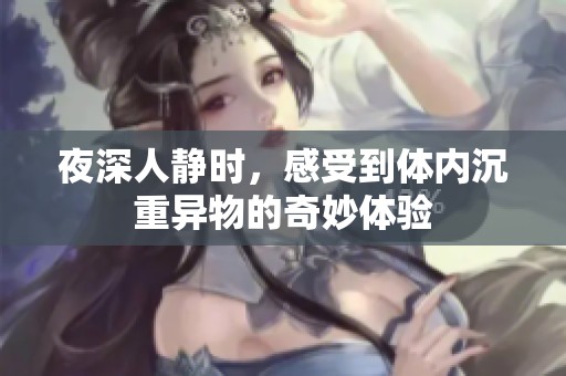 夜深人静时，感受到体内沉重异物的奇妙体验