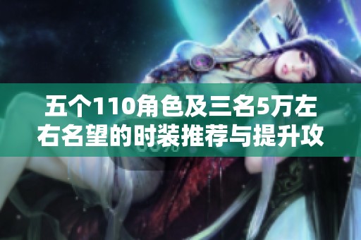 五个110角色及三名5万左右名望的时装推荐与提升攻略