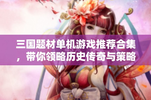 三国题材单机游戏推荐合集，带你领略历史传奇与策略对决