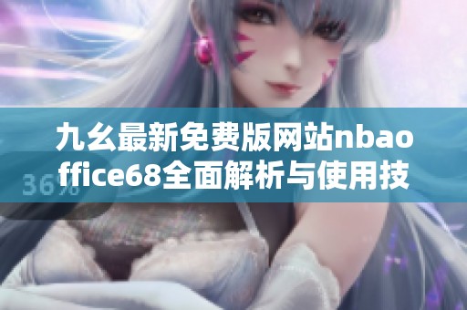 九幺最新免费版网站nbaoffice68全面解析与使用技巧分享