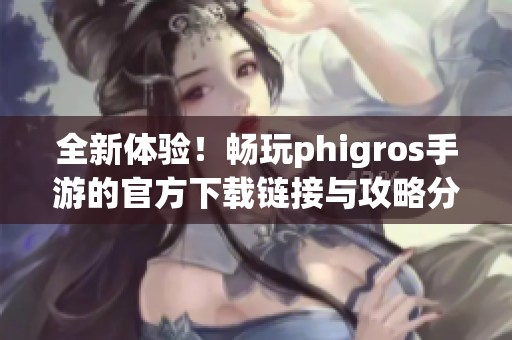 全新体验！畅玩phigros手游的官方下载链接与攻略分享