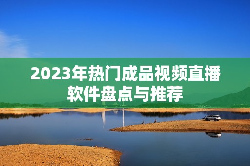 2023年热门成品视频直播软件盘点与推荐