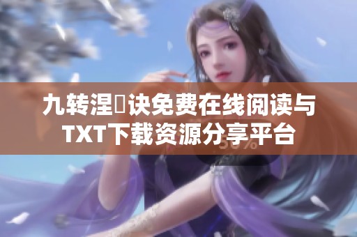 九转涅槃诀免费在线阅读与TXT下载资源分享平台