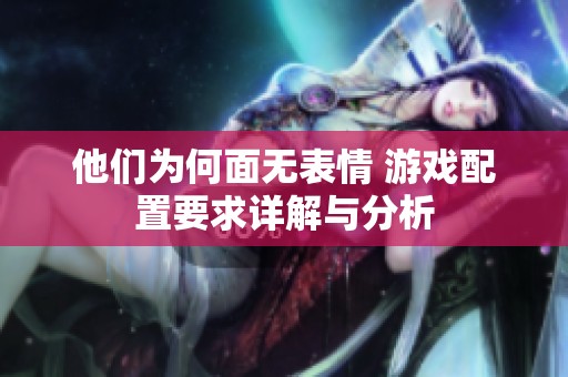 他们为何面无表情 游戏配置要求详解与分析