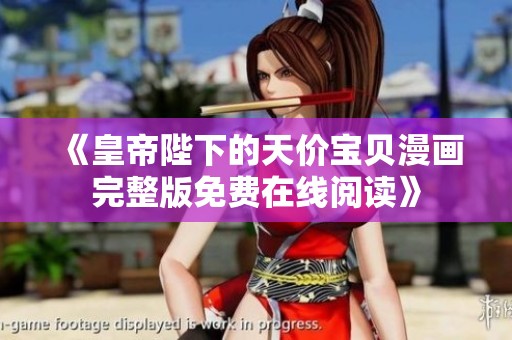 《皇帝陛下的天价宝贝漫画完整版免费在线阅读》