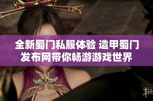 全新蜀门私服体验 造甲蜀门发布网带你畅游游戏世界