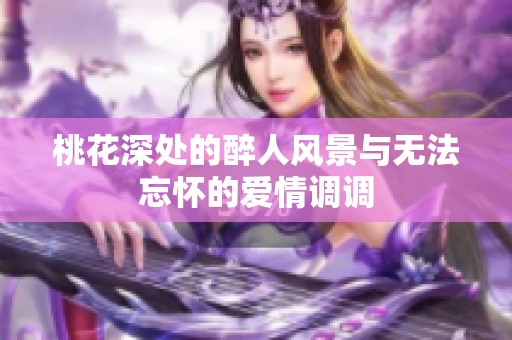 桃花深处的醉人风景与无法忘怀的爱情调调