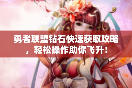 勇者联盟钻石快速获取攻略，轻松操作助你飞升！