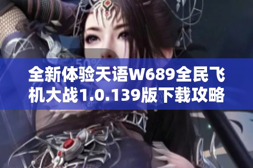 全新体验天语W689全民飞机大战1.0.139版下载攻略分享