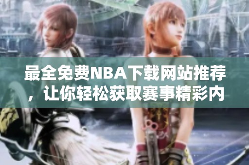 最全免费NBA下载网站推荐，让你轻松获取赛事精彩内容