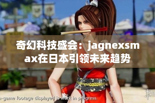 奇幻科技盛会：jagnexsmax在日本引领未来趋势