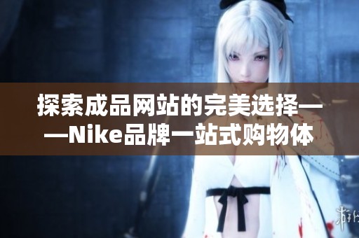 探索成品网站的完美选择——Nike品牌一站式购物体验
