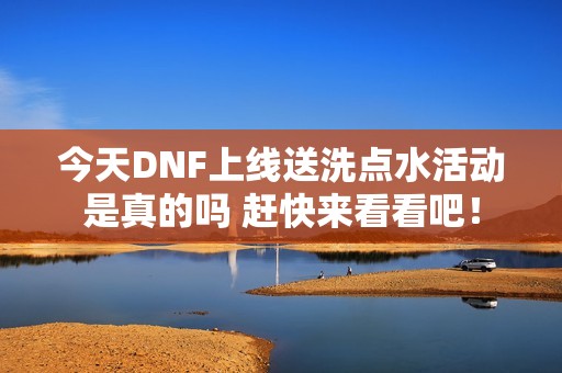 今天DNF上线送洗点水活动是真的吗 赶快来看看吧！