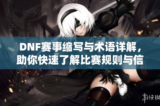 DNF赛事缩写与术语详解，助你快速了解比赛规则与信息