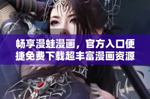 畅享漫蛙漫画，官方入口便捷免费下载超丰富漫画资源