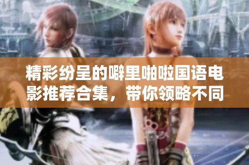 精彩纷呈的噼里啪啦国语电影推荐合集，带你领略不同风格