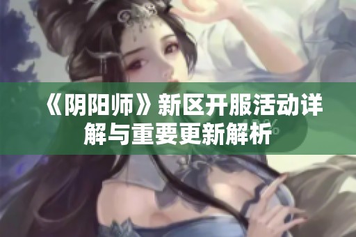 《阴阳师》新区开服活动详解与重要更新解析