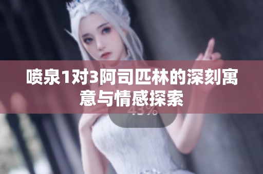 喷泉1对3阿司匹林的深刻寓意与情感探索