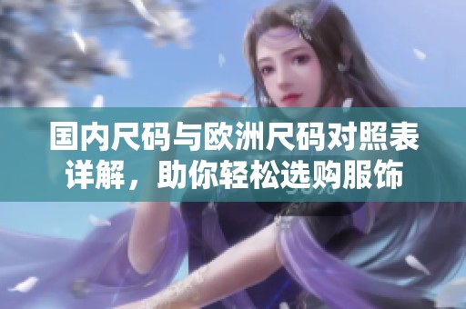 国内尺码与欧洲尺码对照表详解，助你轻松选购服饰