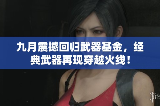 九月震撼回归武器基金，经典武器再现穿越火线！