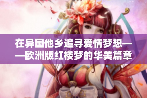 在异国他乡追寻爱情梦想——欧洲版红楼梦的华美篇章