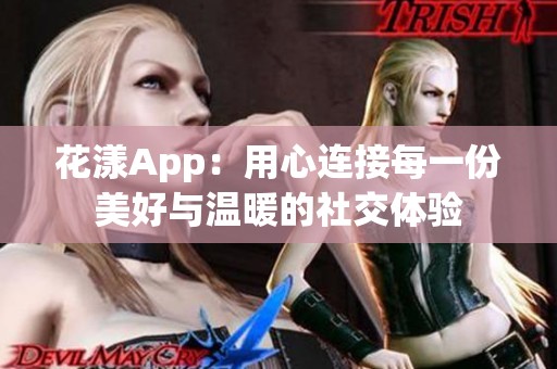花漾App：用心连接每一份美好与温暖的社交体验