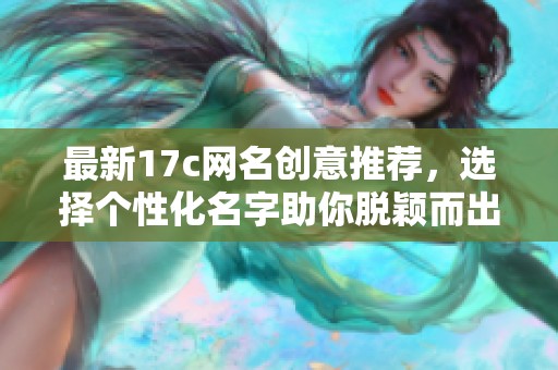 最新17c网名创意推荐，选择个性化名字助你脱颖而出