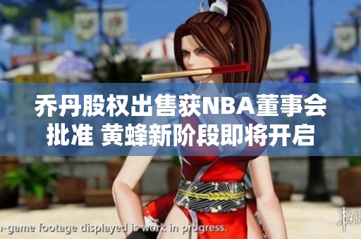 乔丹股权出售获NBA董事会批准 黄蜂新阶段即将开启