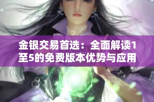 金银交易首选：全面解读1至5的免费版本优势与应用