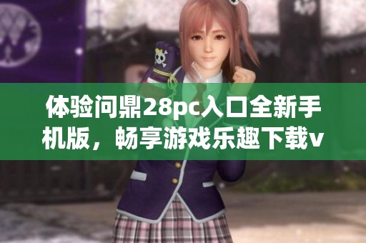 体验问鼎28pc入口全新手机版，畅享游戏乐趣下载v2.5.9版本
