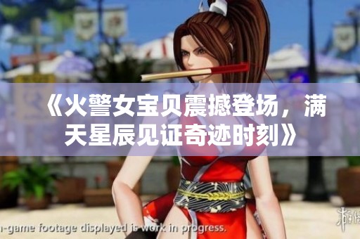 《火警女宝贝震撼登场，满天星辰见证奇迹时刻》
