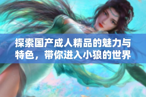 探索国产成人精品的魅力与特色，带你进入小狼的世界