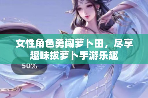 女性角色勇闯萝卜田，尽享趣味拔萝卜手游乐趣