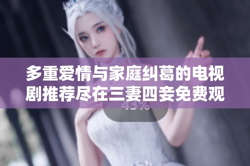 多重爱情与家庭纠葛的电视剧推荐尽在三妻四妾免费观赏平台